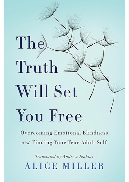 The Truth Will Set You Free: Overcoming Emotional Blindness And Finding Your True Adult Self