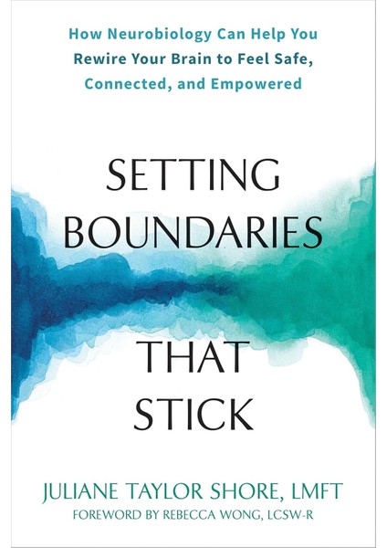 Setting Boundaries That Stick: How Neurobiology Can Help You Rewire Your Brain To Feel Safe, Connect