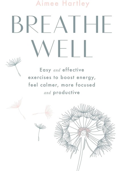 Breathe Well: Easy And Effective Exercises To Boost Energy, Feel Calmer, More Focused And Productive