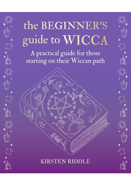 The Beginner’s Guide To Wicca: A Practical Guide For Those Starting On Their Wiccan Path