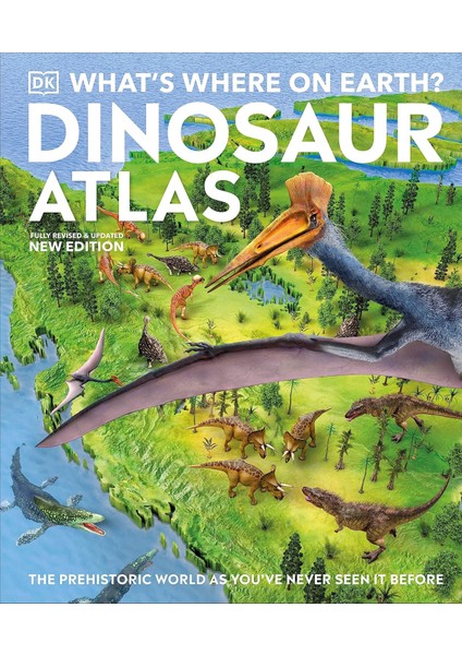 What's Where On Earth? Dinosaur Atlas: The Prehistoric World As You've Never Seen It Before