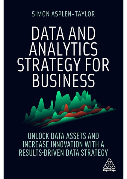 Data And Analytics Strategy For Business: Unlock Data Assets And Increase Innovation With A Results-