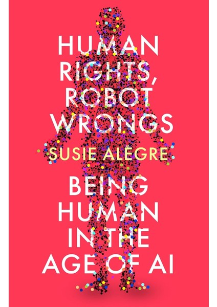 Human Rights, Robot Wrongs: A Manifesto For Humanity In The Age Of Ai