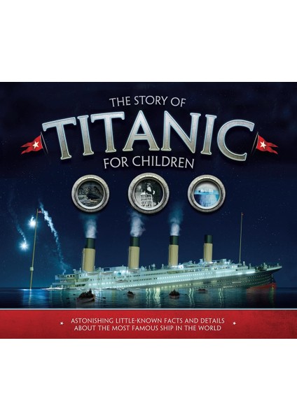 The Story Of Titanic For Children: Astonishing Little-Known Facts And Details About The Most Famous