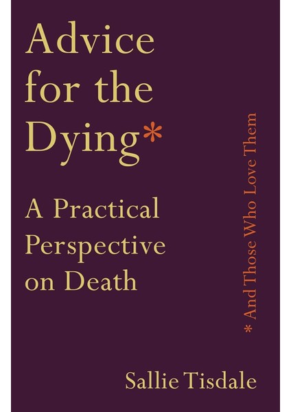 Advice For The Dying (And Those Who Love Them): A Practical Perspective On Death