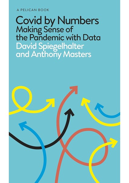 Covid By Numbers: Your Questions Answered: Making Sense Of The Pandemic With Data: Pelican Books