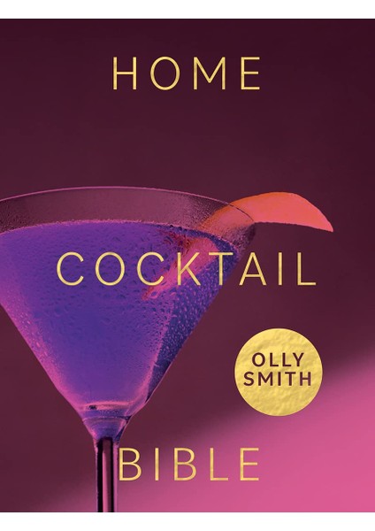 Home Cocktail Bible: Every Cocktail Recipe You'll Ever Need - Over 200 Classics And New Inventions