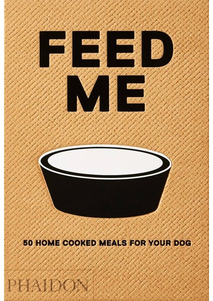 Feed Me: 50 Home Cooked Meals For Your Dog