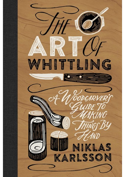 The Art Of Whittling: A Woodcarver's Guide To Making Things By Hand (Kapak Resmi Değişebilir)