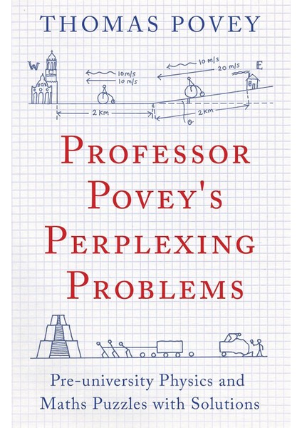 Professor Povey's Perplexing Problems: Pre-University Physics And Maths Puzzles With Solutions