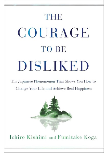 The Courage To Be Disliked: The Japanese Phenomenon That Shows You How To Change Your Life And Achie