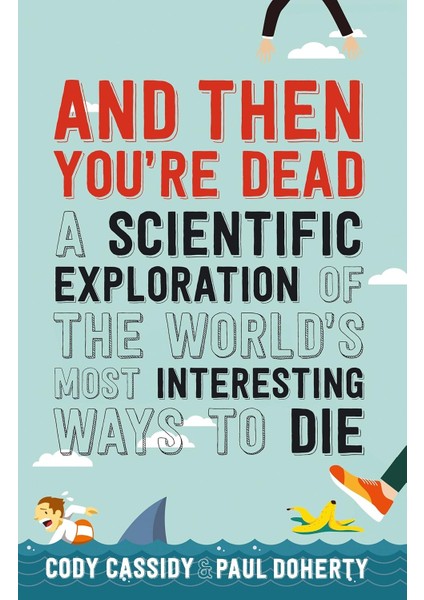 And Then You're Dead: A Scientific Exploration Of The World's Most Interesting Ways To Die
