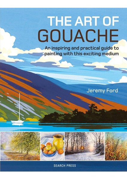 The Art Of Gouache: An Inspiring And Practical Guide To Painting With This Exciting Medium