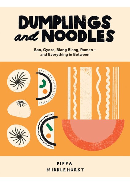 Dumplings And Noodles: Bao, Gyoza, Biang Biang, Ramen - And Everything In Between