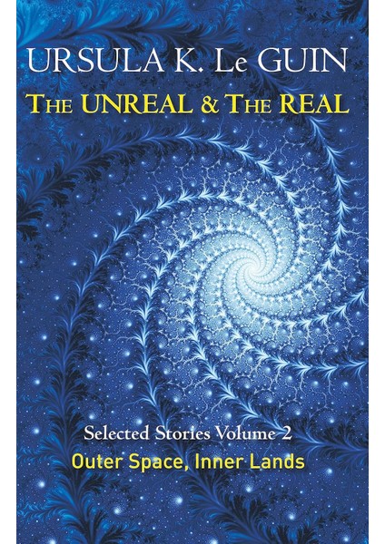 The Unreal And The Real Volume 2: Selected Stories Of Ursula K. Le Guin: Outer Space & Inner Lands