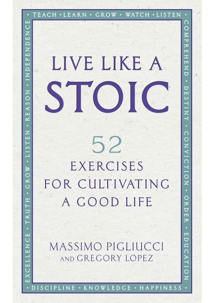 Live Like A Stoic: 52 Exercises For Cultivating A Good Life