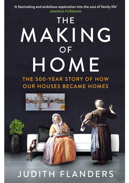 The Making Of Home: The 500-YEAR Story Of How Our Houses Became Homes