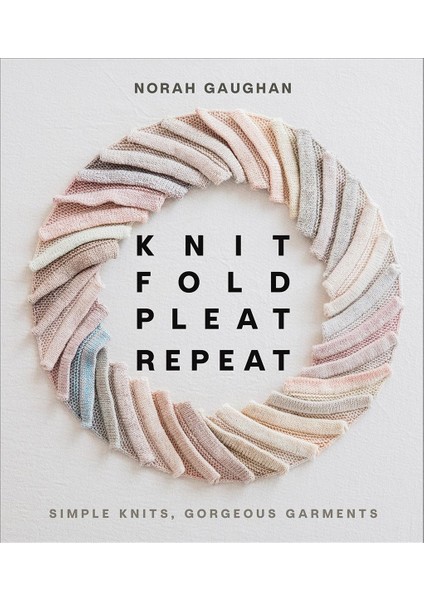 Knit Fold Pleat Repeat: Simple Knits, Gorgeous Garments: Simple Knits, Gorgeous Garments