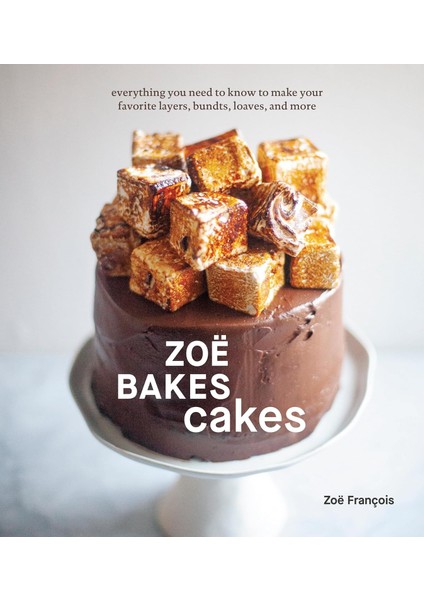 Zoë Bakes Cakes: Everything You Need To Know To Make Your Favorite Layers, Bundts, Loaves, And More