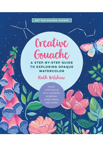 Creative Gouache: A Step-By-Step Guide To Exploring Opaque Watercolor - Build Your Skills With Layer