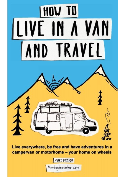 How To Live In A Van And Travel: Live Everywhere, Be Free And Have Adventures In A Campervan Or Moto