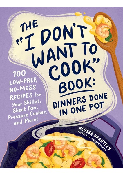 The "ı Don't Want To Cook" Book: Dinners Done In One Pot: 100 Low-Prep, No-Mess Recipes For Your Ski