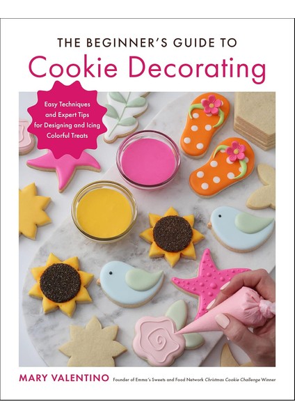 The Beginner's Guide To Cookie Decorating: Easy Techniques And Expert Tips For Designing And Icing C