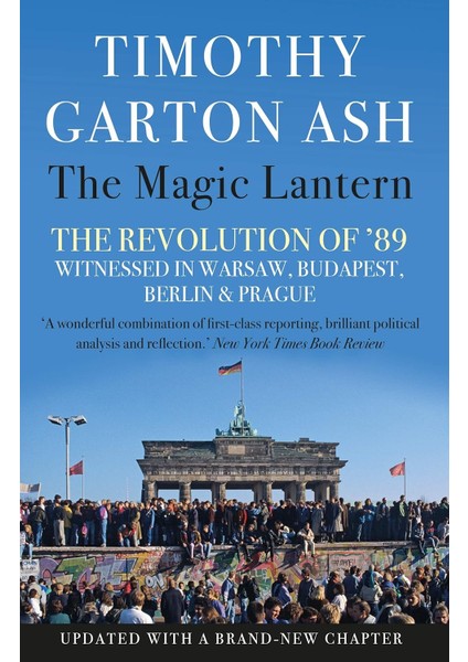 The Magic Lantern: The Revolution Of '89 Witnessed In Warsaw, Budapest, Berlin And Prague