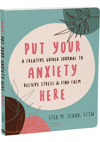 Put Your Anxiety Here: A Creative Guided Journal To Relieve Stress And Find Calm