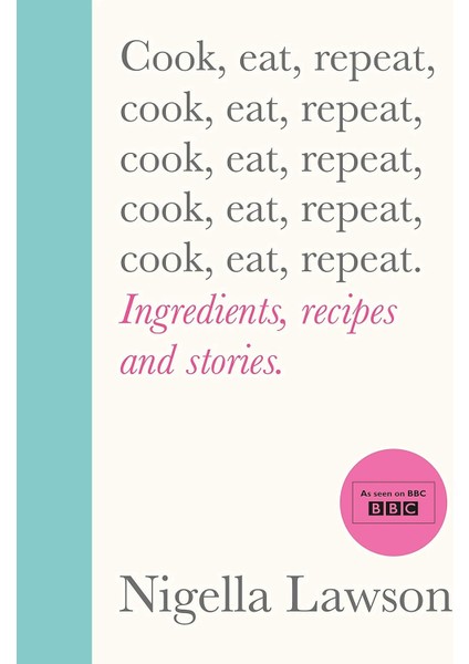 Cook, Eat, Repeat: Ingredients, Recipes And Stories. - Nigella Lawson