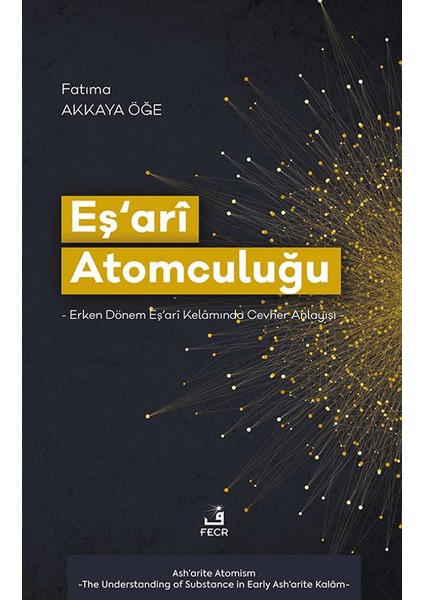 Eş‘arî Atomculuğu -Erken Dönem Eş‘arî Kelâmında Cevher Anlayışı- - Fatıma Akkaya Öğe