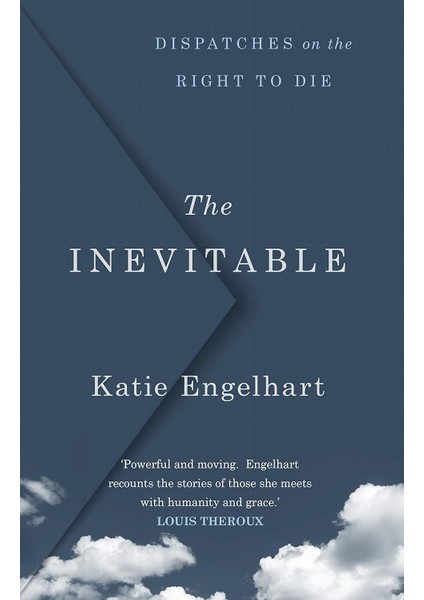 The Inevitable: Dispatches On The Right To Die - Katie Engelhart