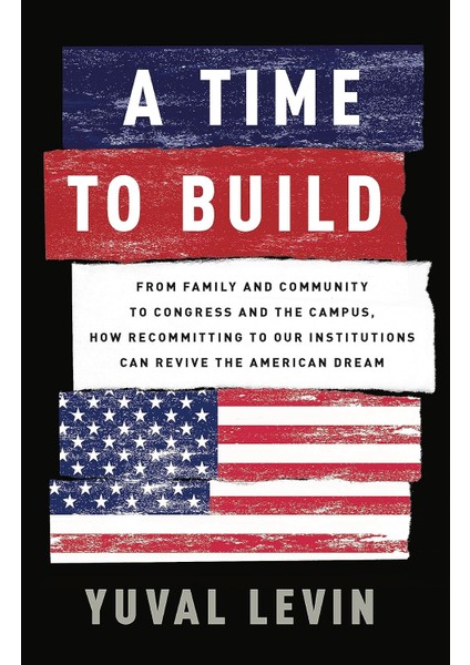 A Time To Build / From Family And Community To Congress And The Campus, How Recommitting To Our Insti - Yuval Levin