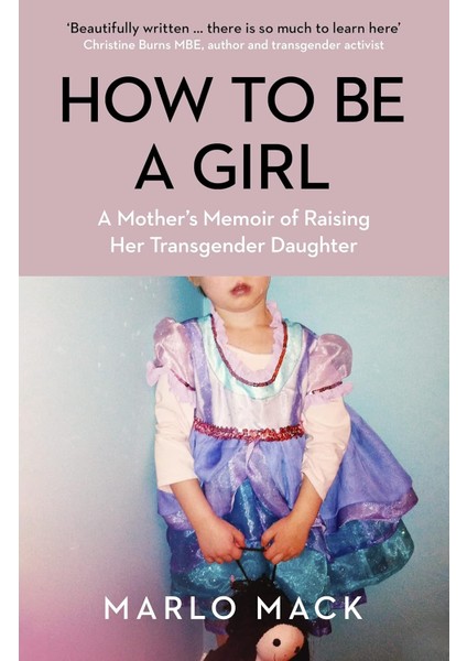 How To Be A Girl / A Mother's Memoir Of Raising Her Transgender Daughter - Marlo Mack