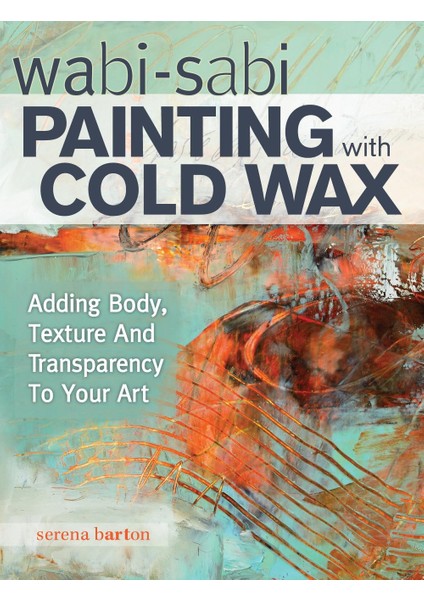 Wabi Sabi Painting With Cold Wax / Adding Body, Texture And Transparency To Your Art - Serena Barton