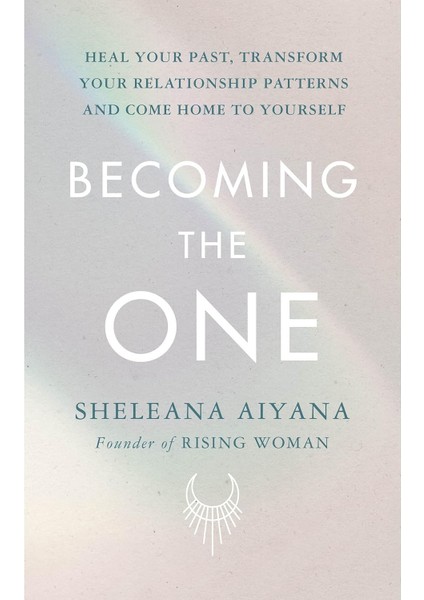 Becoming The One / Heal Your Past, Transform Your Relationship Patterns And Come Home To Yourself - Sheleana Aiyana