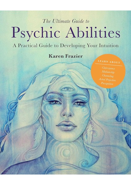 The Ultimate Guide To Psychic Abilities / A Practical Guide To Developing Your Intuition / Volume 13 - Karen Frazier