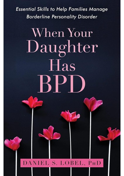 When Your Daughter Has Bpd / Essential Skills To Help Families Manage Borderline Personality Disorder - Daniel S. Lobel