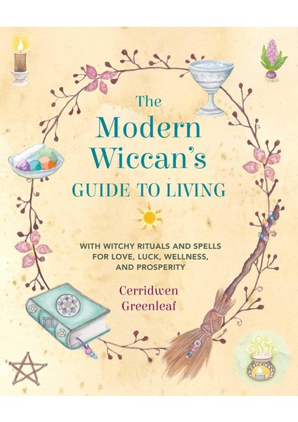 The Modern Wiccan's Guide To Living: With Witchy Rituals And Spells For Love, Luck, Wellness, And Pr - Cerridwen Greenleaf