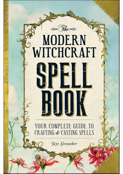 The Modern Witchcraft Spell Book / Your Complete Guide To Crafting And Casting Spells - Skye Alexander
