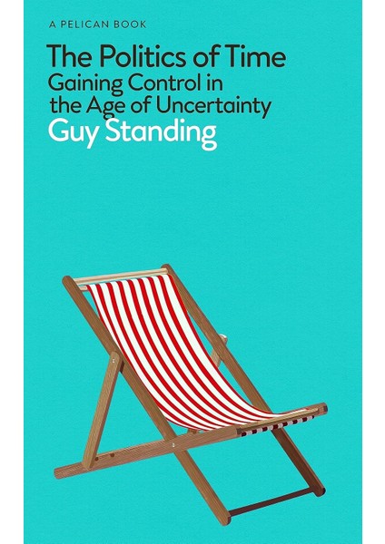 The Politics Of Time / Gaining Control In The Age Of Uncertainty - Guy Standing