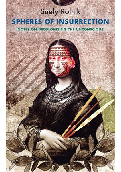 Spheres Of Insurrection: Notes On Decolonizing The Unconscious - Suely Rolnik
