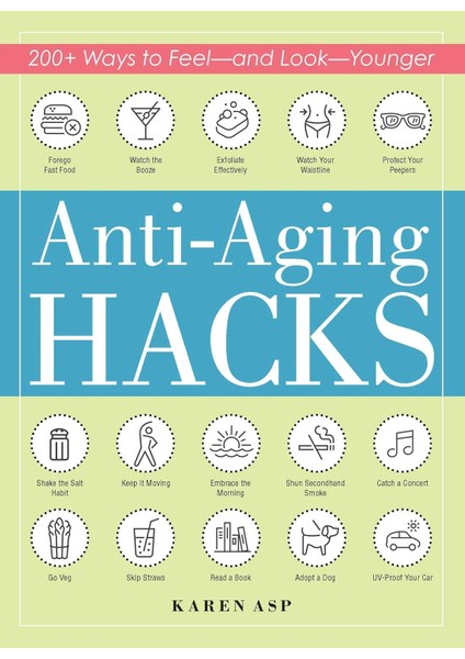 Anti-Aging Hacks: 200 Ways To Feel--And Look--Younger - Karen Asp