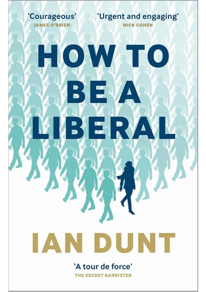 How To Be A Liberal: The Story Of Freedom And The Fight For Its Survival - Ian Dunt
