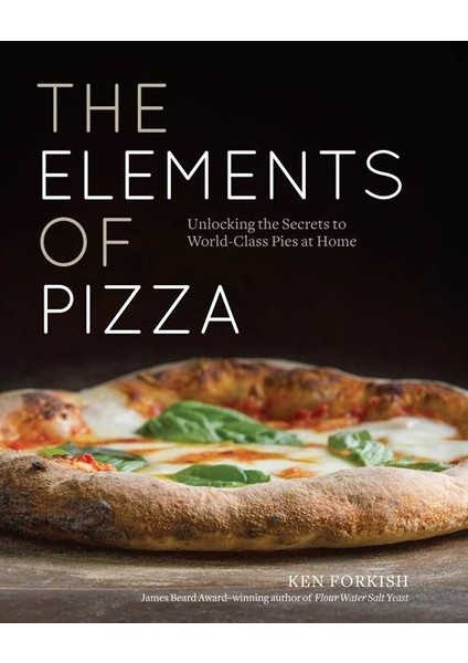 The Elements of Pizza: Unlocking the Secrets to World-Class Pies at Home - Ken Forkish