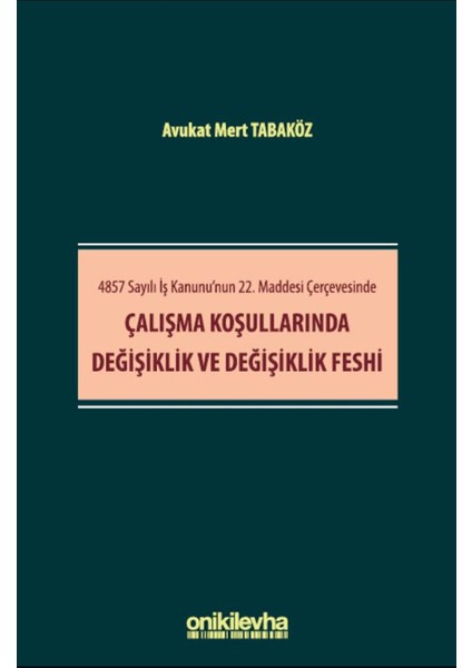 4857 Sayılı Iş Kanunu'nun 22. Maddesi Çerçevesinde Çalışma Koşullarında Değişiklik ve Değişiklik Feshi - Mert Tabaköz