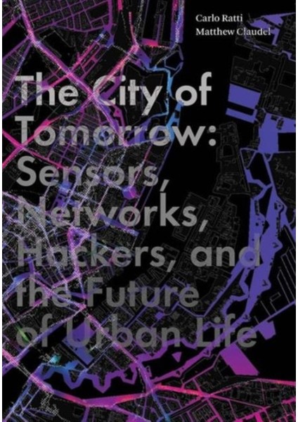 City Of Tomorrow : Sensors, Networks, Hackers, And The Future Of Urban Life (The Future Series) - Carlo Ratti