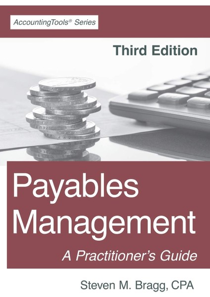 Payables Management : Third Edition : A Practitioner's Guide - Steven M. Bragg