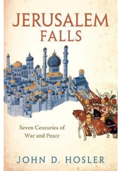 Jerusalem Falls : Seven Centuries Of War And Peace - John D. Hosler