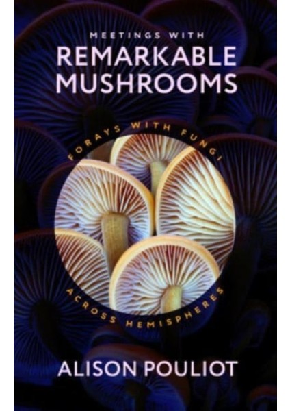 Meetings With Remarkable Mushrooms : Forays With Fungi Across Hemispheres - Alison Pouliot